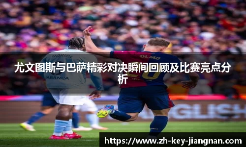 尤文图斯与巴萨精彩对决瞬间回顾及比赛亮点分析