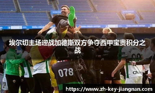 埃尔切主场迎战加德斯双方争夺西甲宝贵积分之战