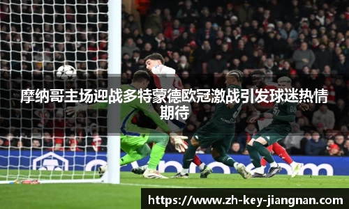 摩纳哥主场迎战多特蒙德欧冠激战引发球迷热情期待