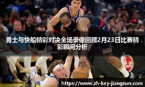勇士与快船精彩对决全场录像回顾2月23日比赛精彩瞬间分析