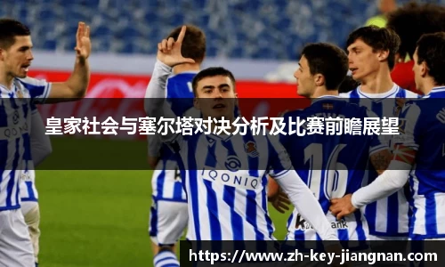 皇家社会与塞尔塔对决分析及比赛前瞻展望