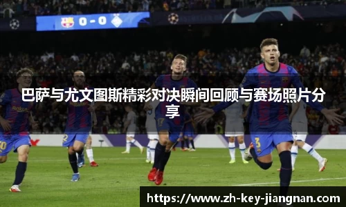 巴萨与尤文图斯精彩对决瞬间回顾与赛场照片分享