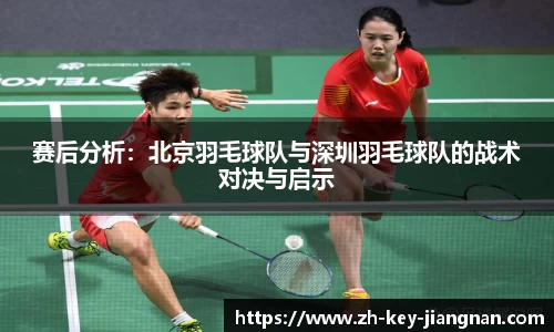 赛后分析:北京羽毛球队与深圳羽毛球队的战术对决与启示